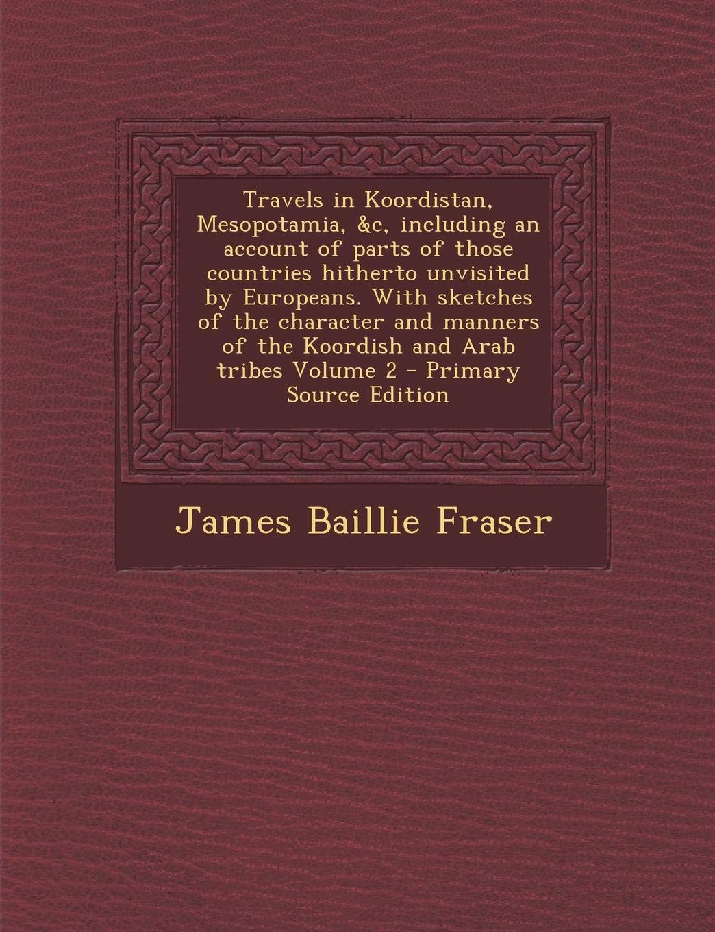 Travels in Koordistan, Mesopotamia, &C, Including an Account of Parts of Those Countries Hitherto Unvisited by Europeans. with Sketches of the Charact Politics & History