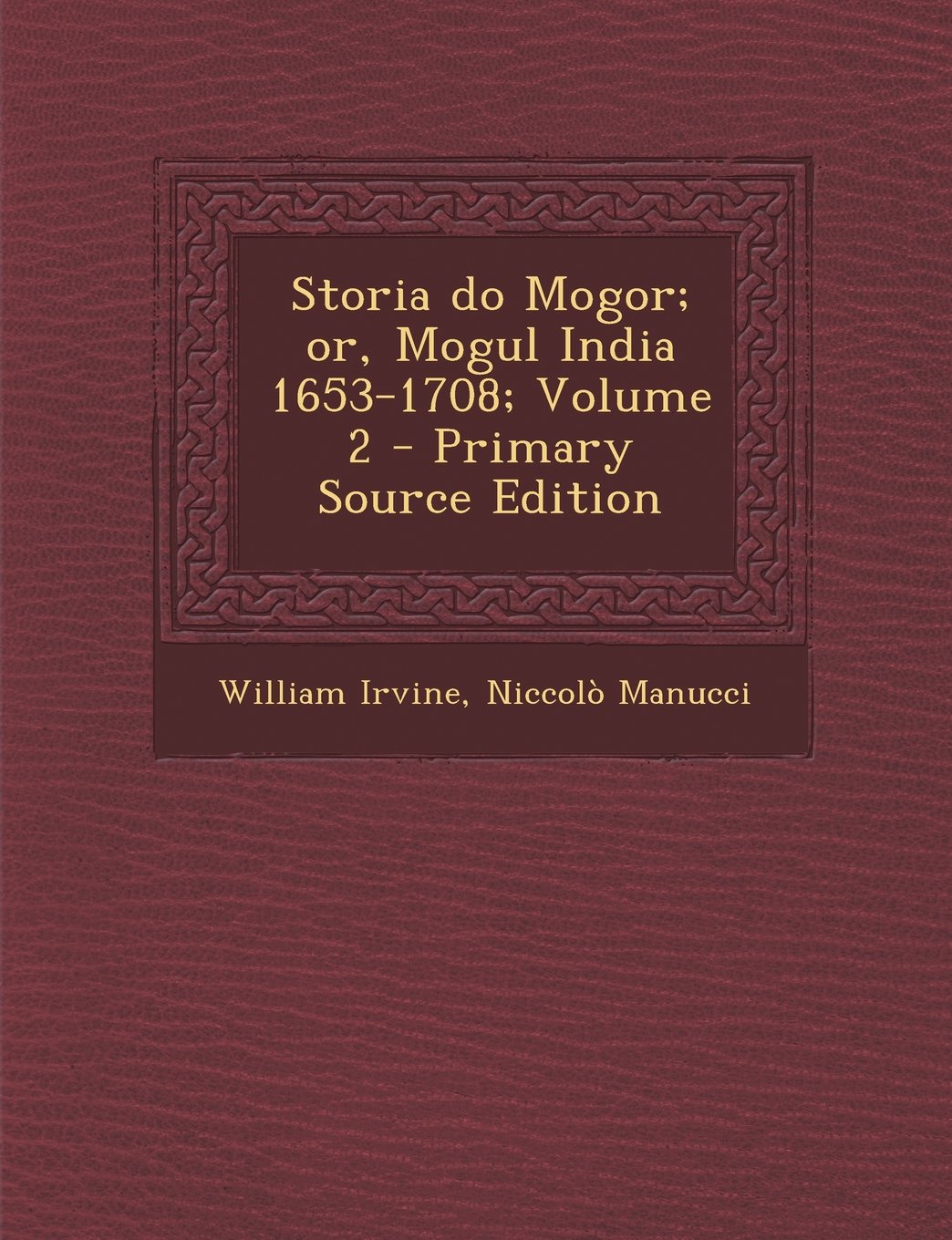 Storia do Mogor; or, Mogul India 1653-1708; Volume 2 Politics & History