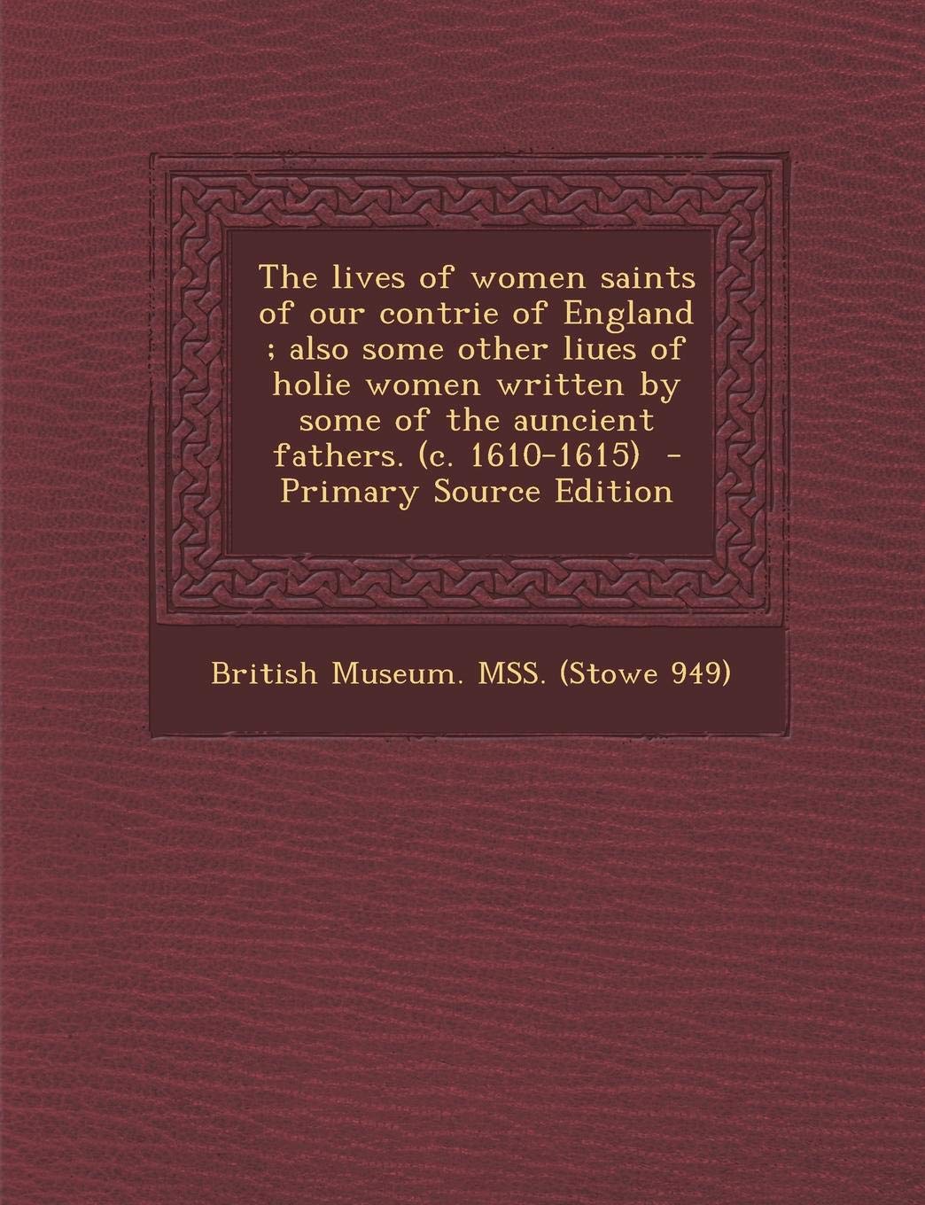 The Lives of Women Saints of Our Contrie of England; Also Some Other Liues of Holie Women Written by Some of the Auncient Fathers. (C. 1610-1615) Politics & History