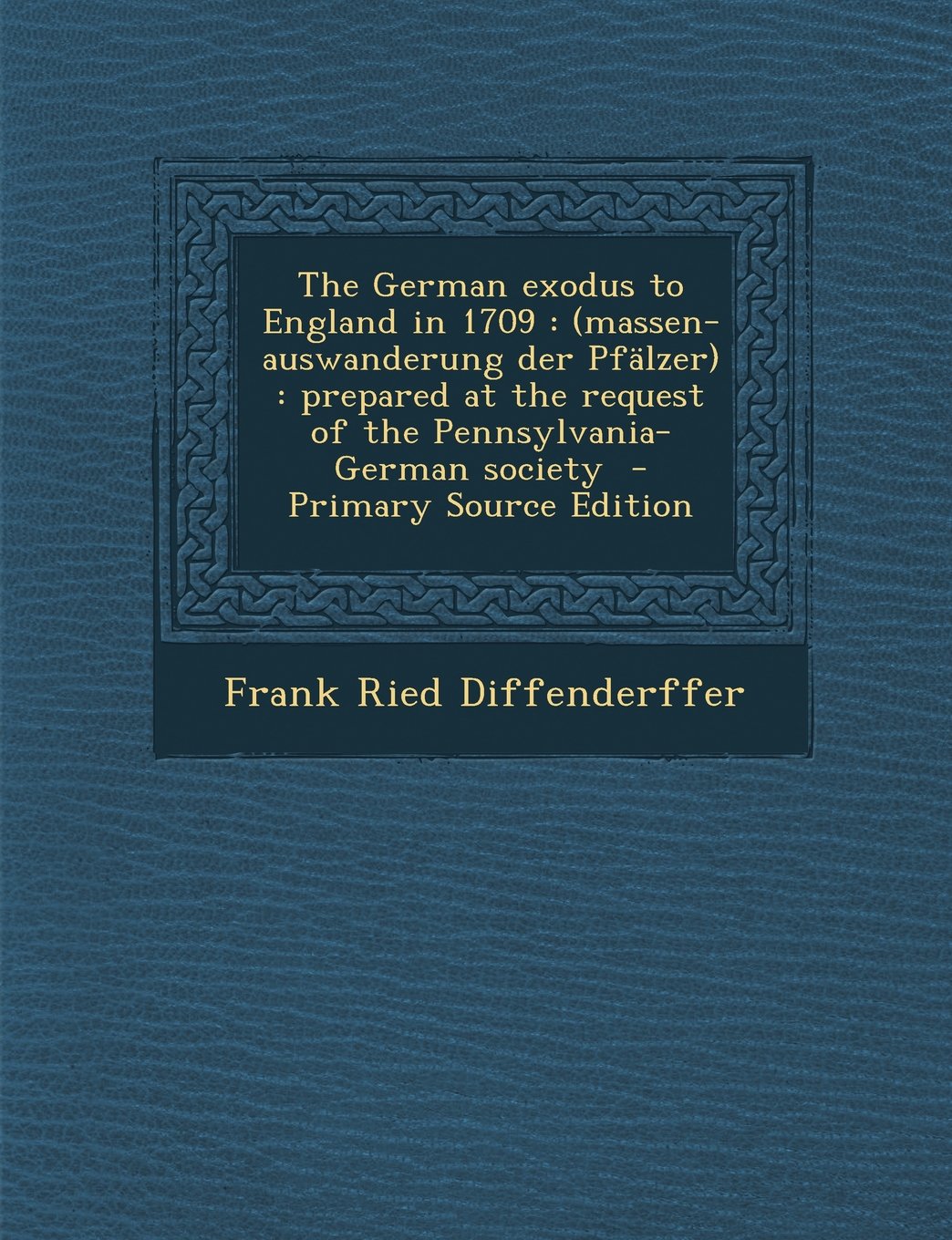 The German Exodus to England in 1709: (Massen-Auswanderung Der Pfalzer): Prepared at the Request of the Pennsylvania-German Society - Primary Source E Politics & History