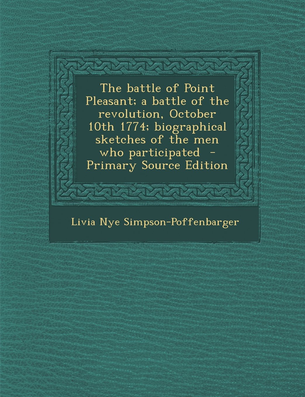 The battle of Point Pleasant; a battle of the revolution, October 10th 1774; biographical sketches of the men who participated Politics & History