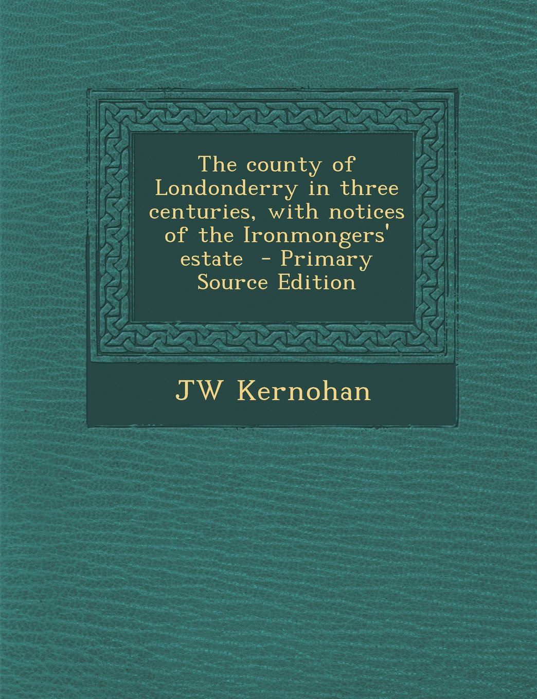 The County of Londonderry in Three Centuries, with Notices of the Ironmongers' Estate - Primary Source Edition Politics & History