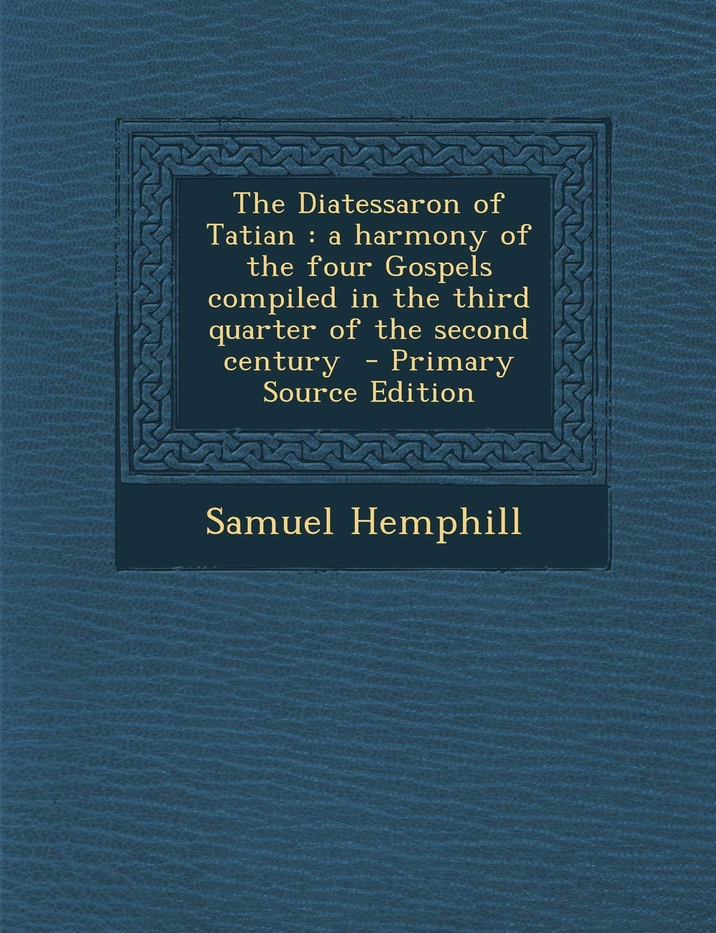 The Diatessaron of Tatian: A Harmony of the Four Gospels Compiled in the Third Quarter of the Second Century Politics & History