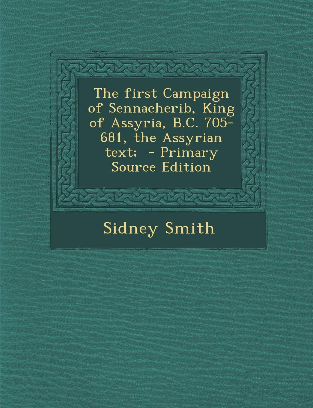 The First Campaign of Sennacherib, King of Assyria, B.C. 705-681, the Assyrian Text; Politics & History