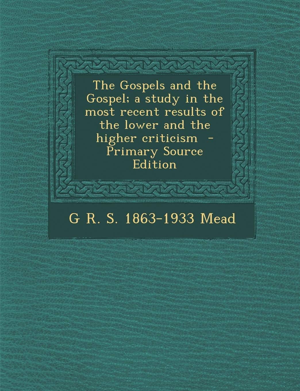 The Gospels and the Gospel; A Study in the Most Recent Results of the Lower and the Higher Criticism Politics & History