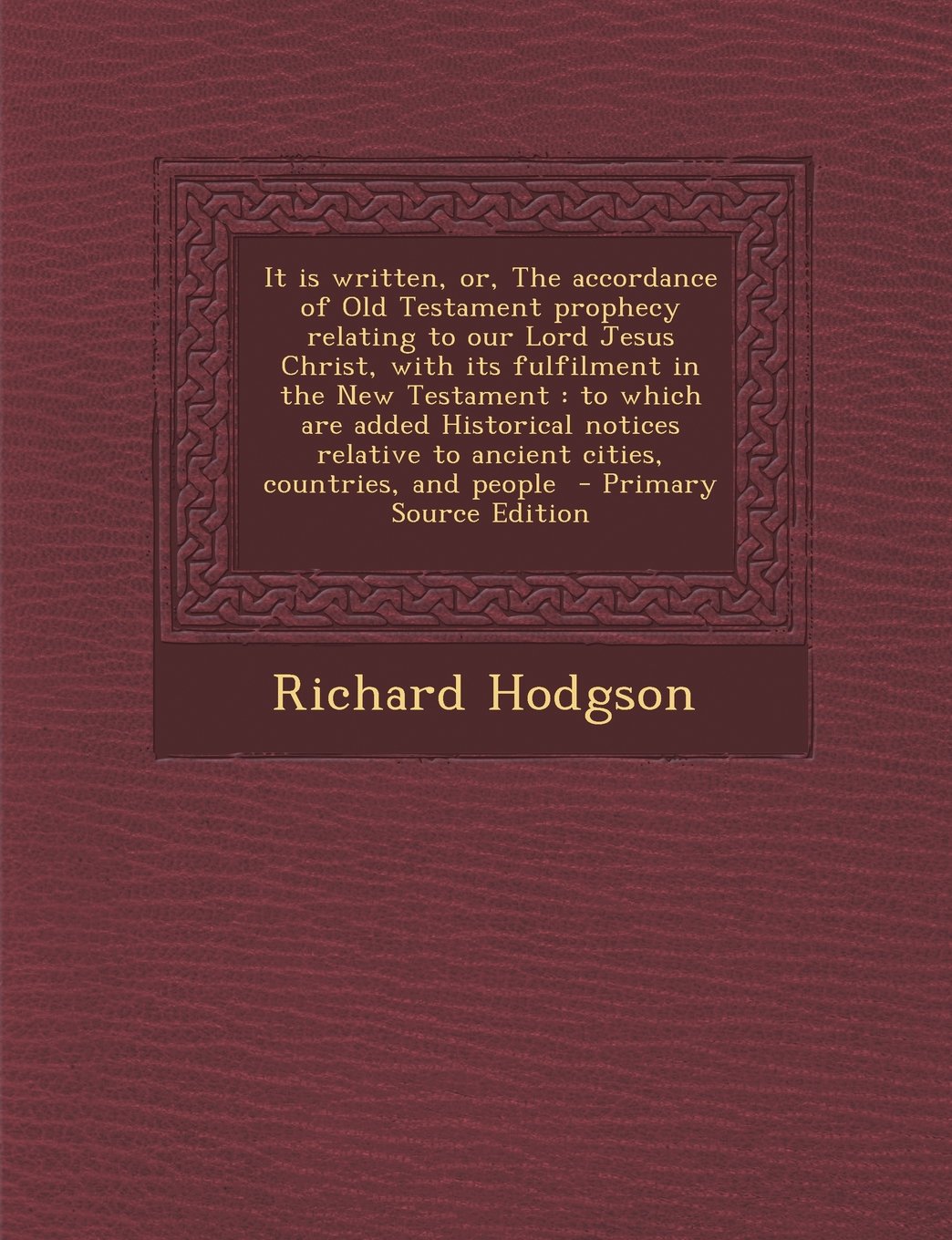 It Is Written, Or, the Accordance of Old Testament Prophecy Relating to Our Lord Jesus Christ, with Its Fulfilment in the New Testament: To Which Are Politics & History