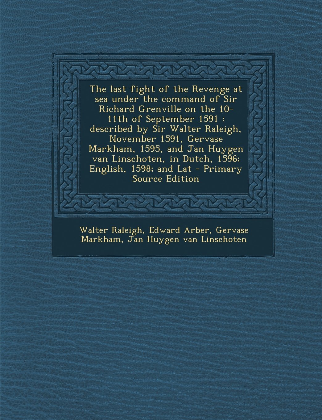 The Last Fight of the Revenge at Sea Under the Command of Sir Richard Grenville on the 10-11th of September 1591: Described by Sir Walter Raleigh, ... in Dutch, 1596; English, 1598; And Lat Politics & History