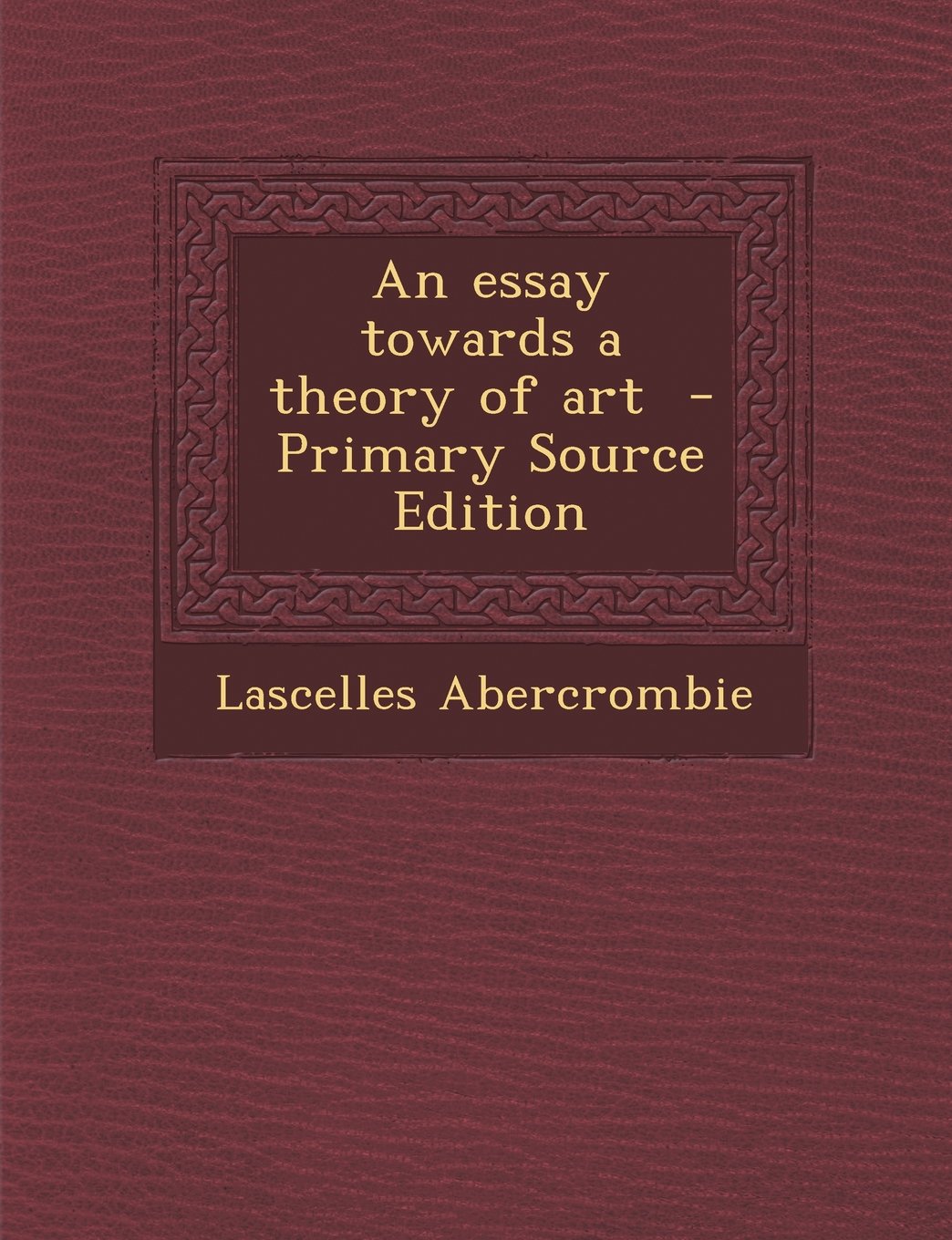 An Essay Towards a Theory of Art - Primary Source Edition Politics & History