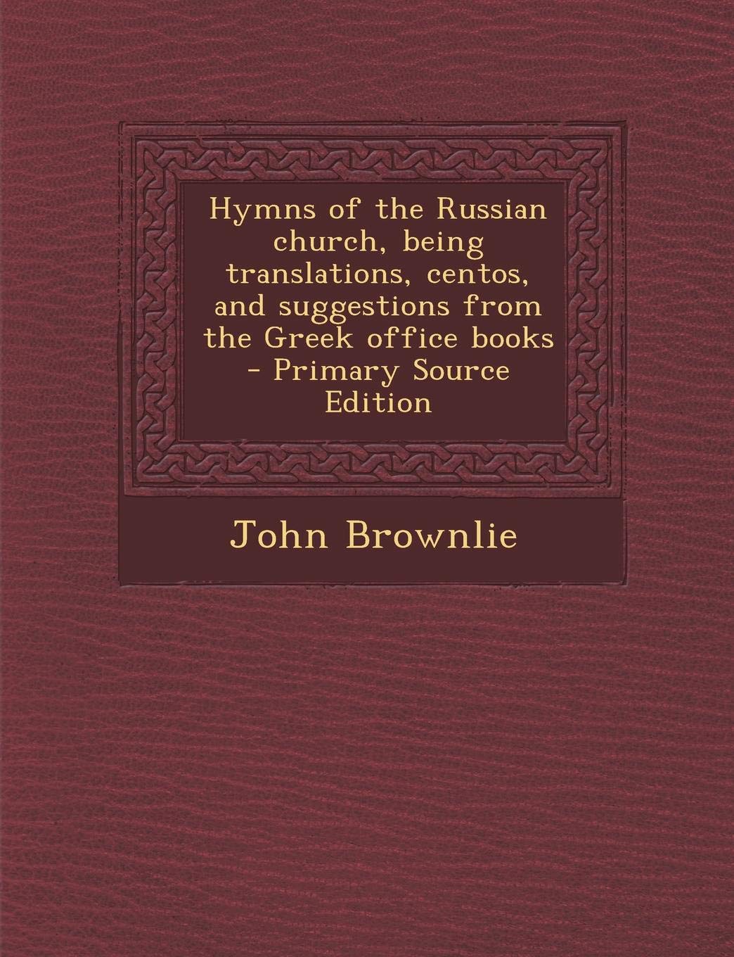 Hymns of the Russian Church, Being Translations, Centos, and Suggestions from the Greek Office Books Politics & History