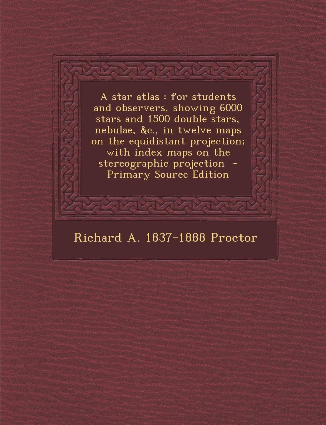 A Star Atlas: For Students and Observers, Showing 6000 Stars and 1500 Double Stars, Nebulae, &C., in Twelve Maps on the Equidistant Politics & History