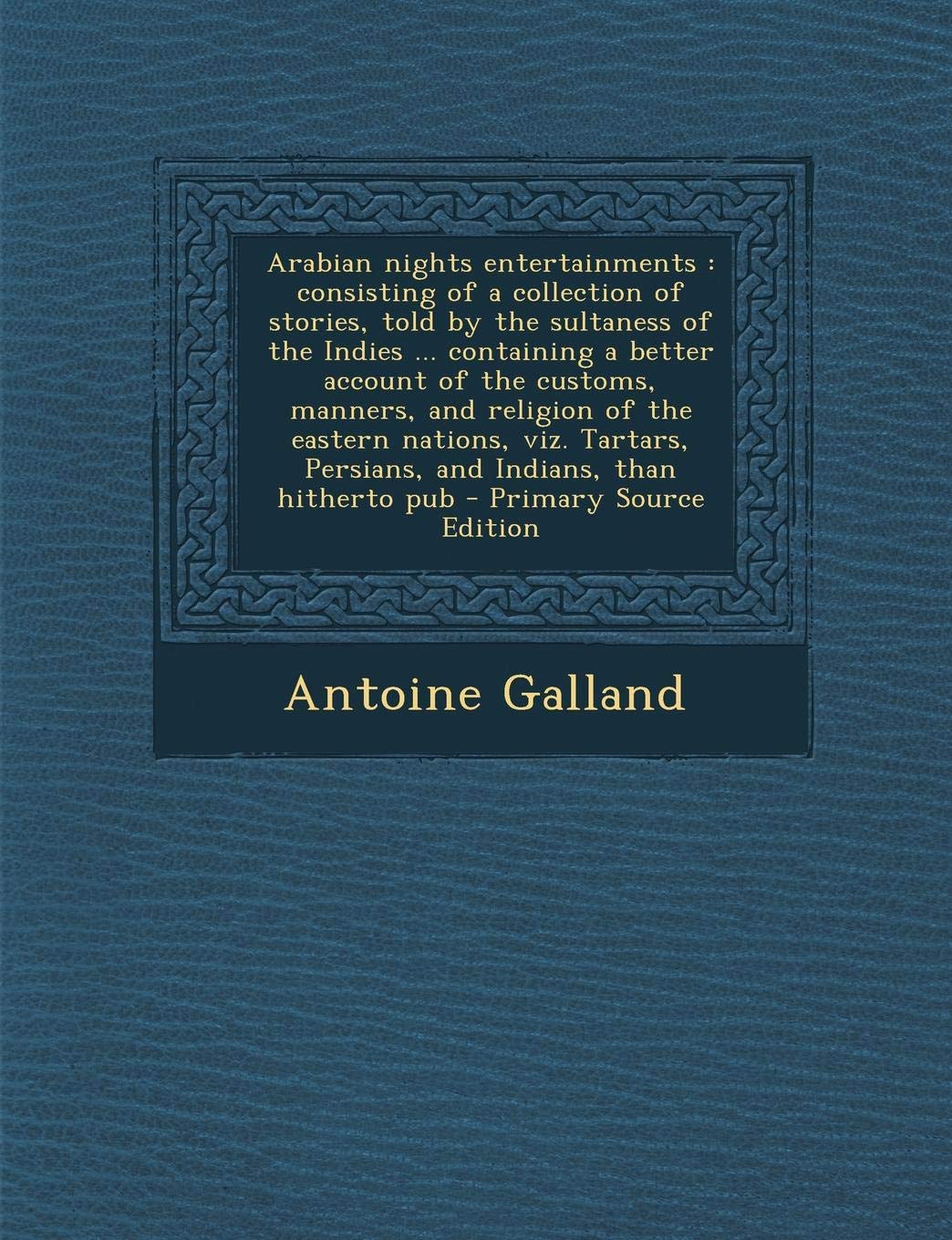Arabian Nights Entertainments: Consisting of a Collection of Stories, Told by the Sultaness of the Indies ... Containing a Better Account of the ... Persians, and Indians, Than Hitherto Pub Politics & History