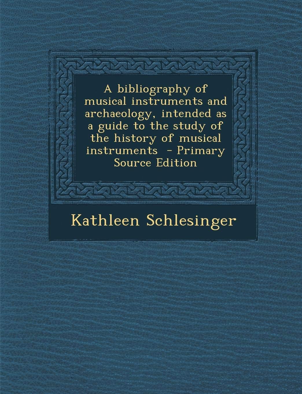A Bibliography of Musical Instruments and Archaeology, Intended as a Guide to the Study of the History of Musical Instruments - Primary Source Editi Arts & Music