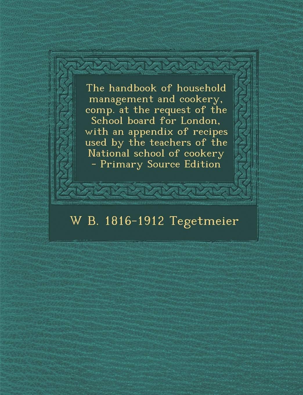 The Handbook of Household Management and Cookery, Comp. at the Request of the School Board for London, with an Appendix of Recipes Used by the Teacher Politics & History