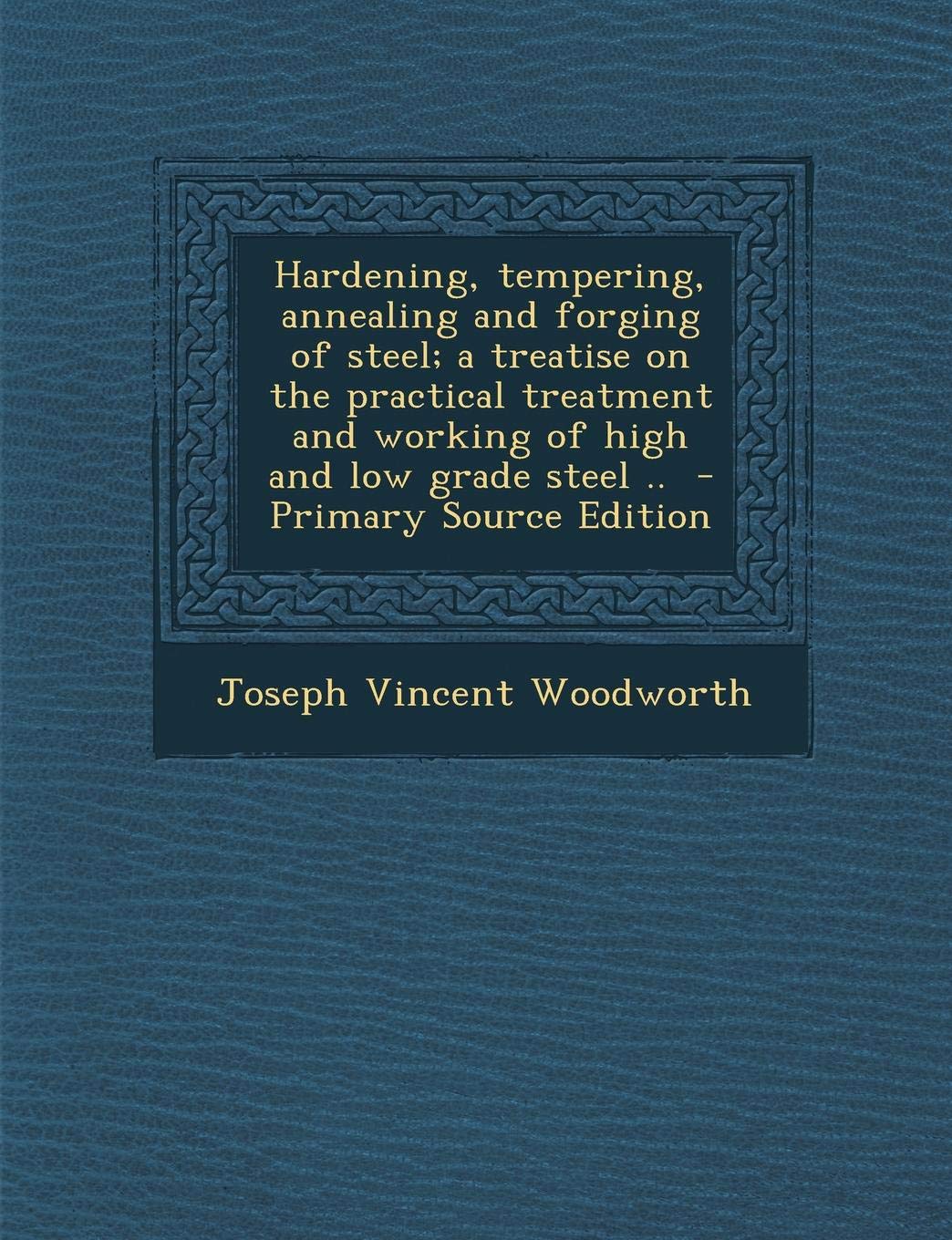 Hardening, Tempering, Annealing and Forging of Steel; A Treatise on the Practical Treatment and Working of High and Low Grade Steel .. Politics & History