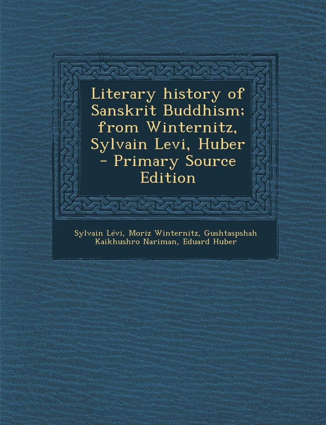 Literary History of Sanskrit Buddhism; From Winternitz, Sylvain Levi, Huber Politics & History