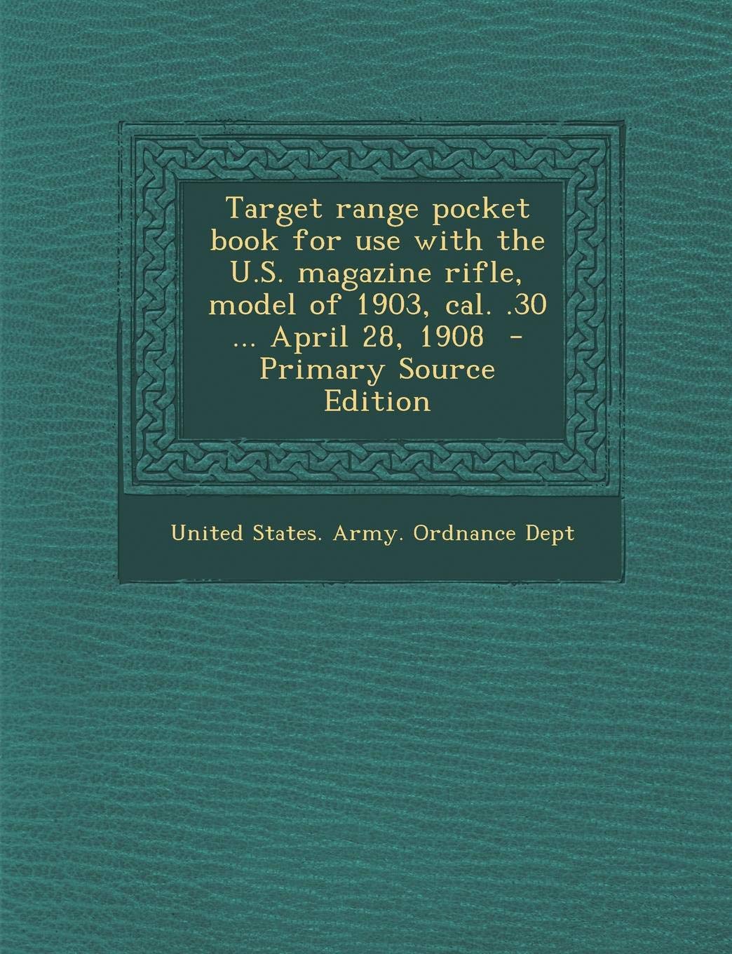 Target Range Pocket Book for Use with the U.S. Magazine Rifle, Model of 1903, Cal. .30 ... April 28, 1908 - Primary Source Edition Politics & History