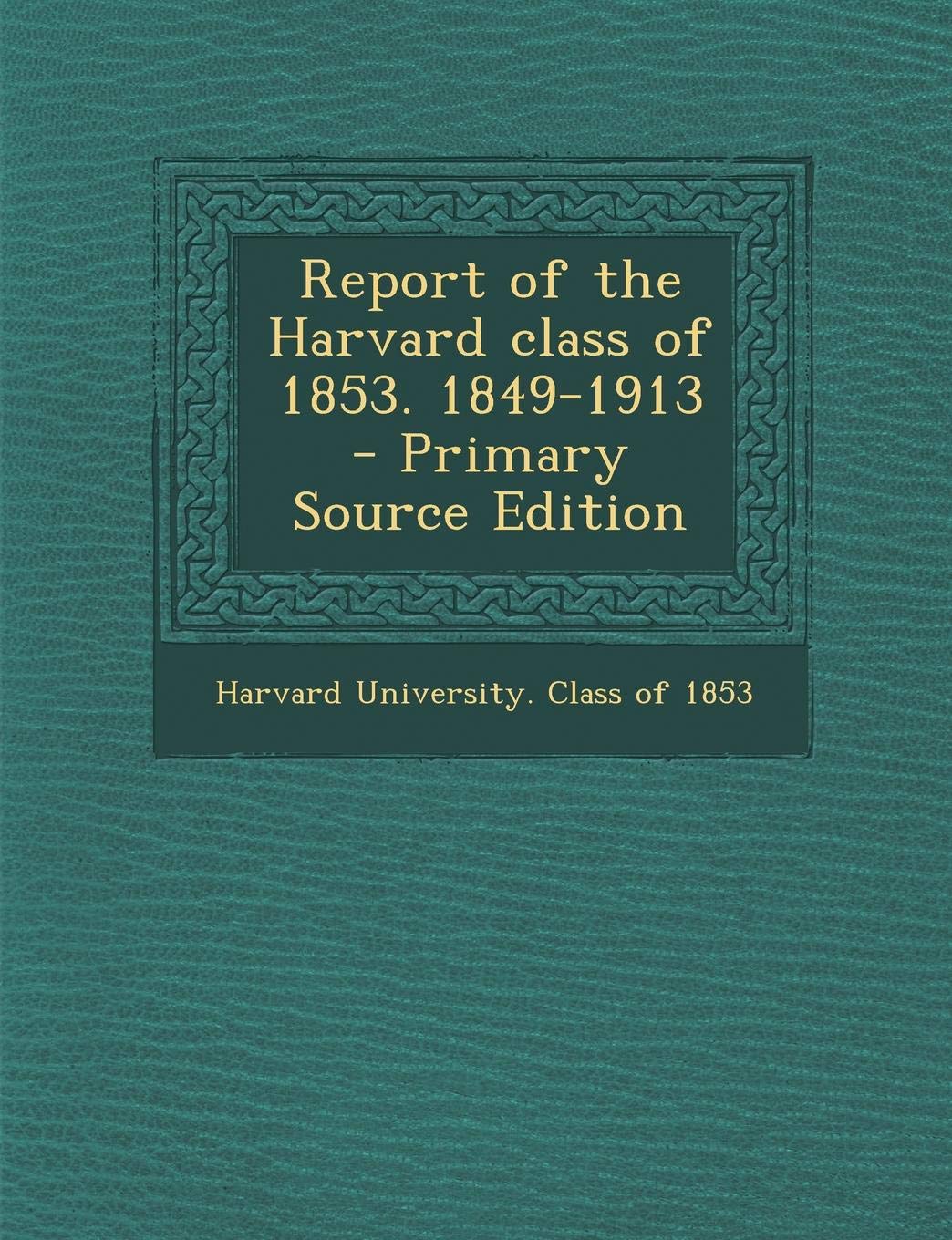 Report of the Harvard Class of 1853. 1849-1913 Politics & History