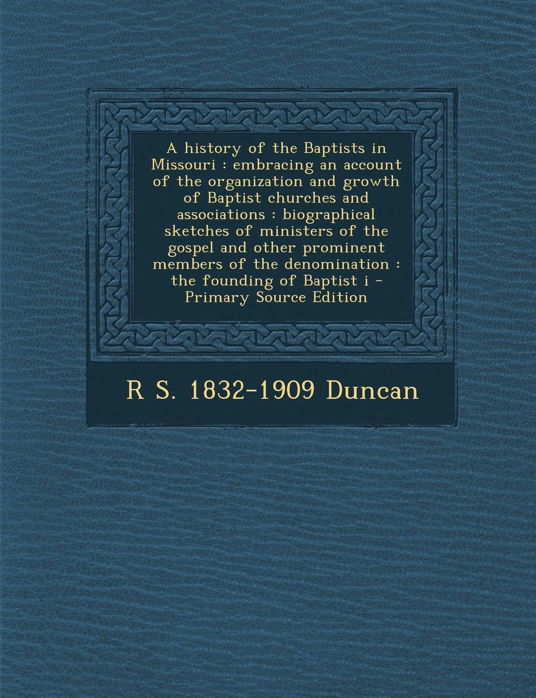 A History of the Baptists in Missouri: Embracing an Account of the Organization and Growth of Baptist Churches and Associations: Biographical Sketch Politics & History