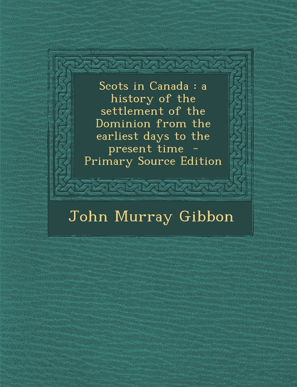 Scots in Canada: a history of the settlement of the Dominion from the earliest days to the present time Politics & History