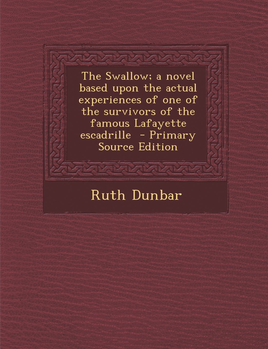 The Swallow; A Novel Based Upon the Actual Experiences of One of the Survivors of the Famous Lafayette Escadrille - Primary Source Edition Politics & History