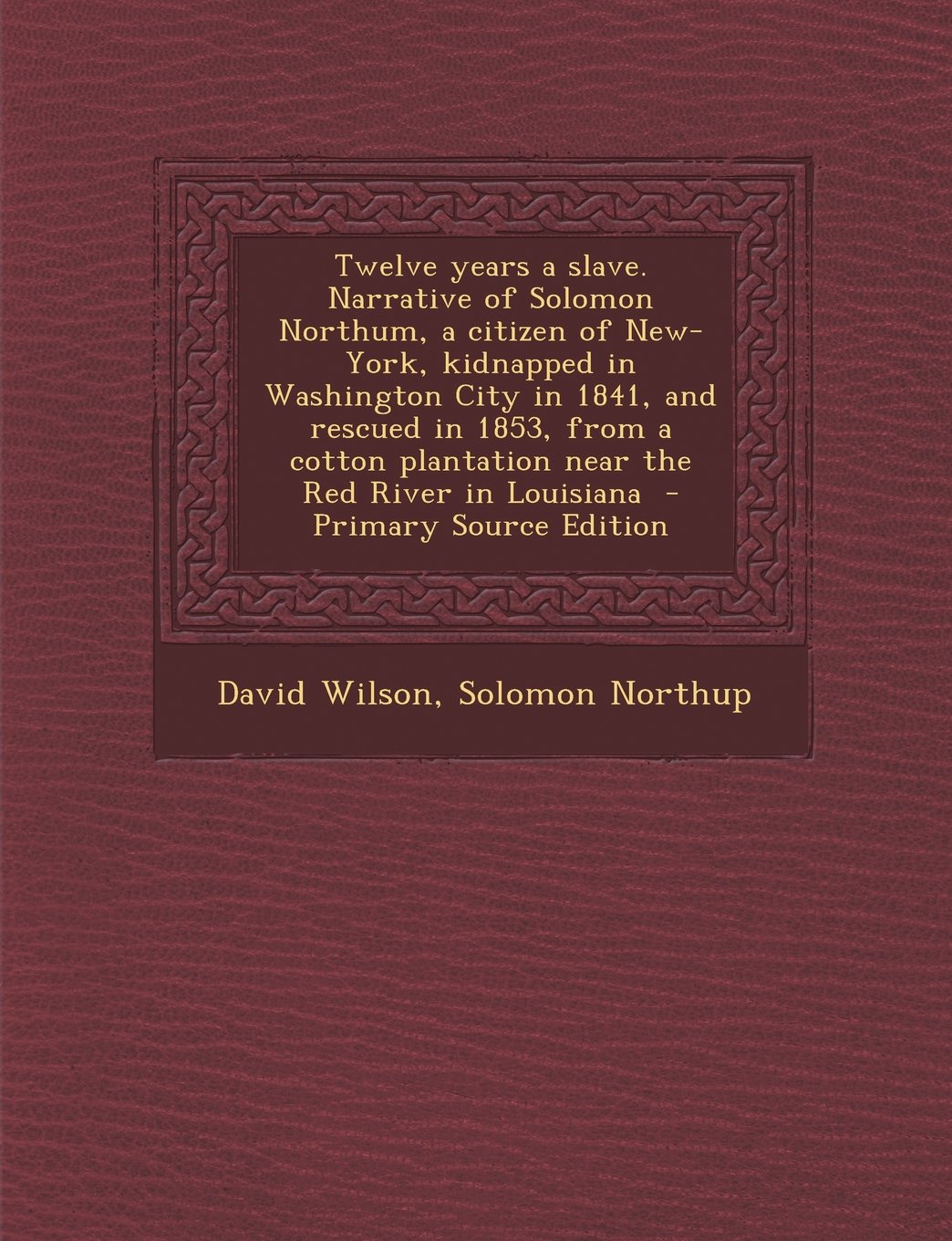 Twelve Years a Slave. Narrative of Solomon Northum, a Citizen of New-York, Kidnapped in Washington City in 1841, and Rescued in 1853, from a Cotton PL Politics & History