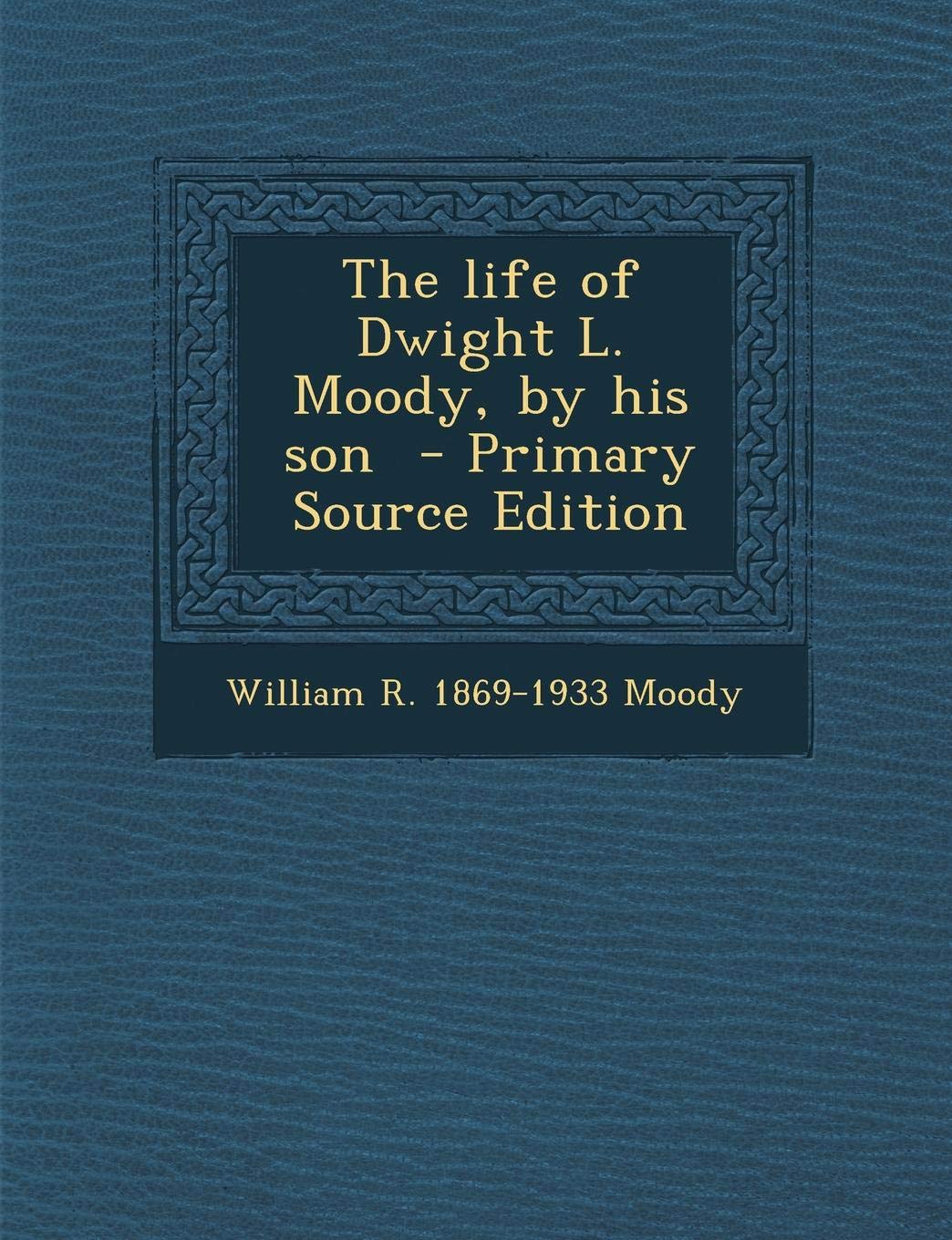 The Life of Dwight L. Moody, by His Son - Primary Source Edition Politics & History