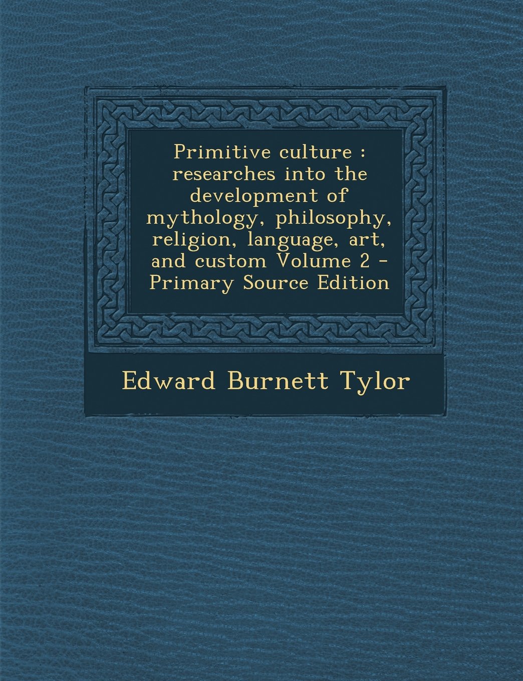 Primitive Culture: Researches Into the Development of Mythology, Philosophy, Religion, Language, Art, and Custom, Volume 2 Politics & History