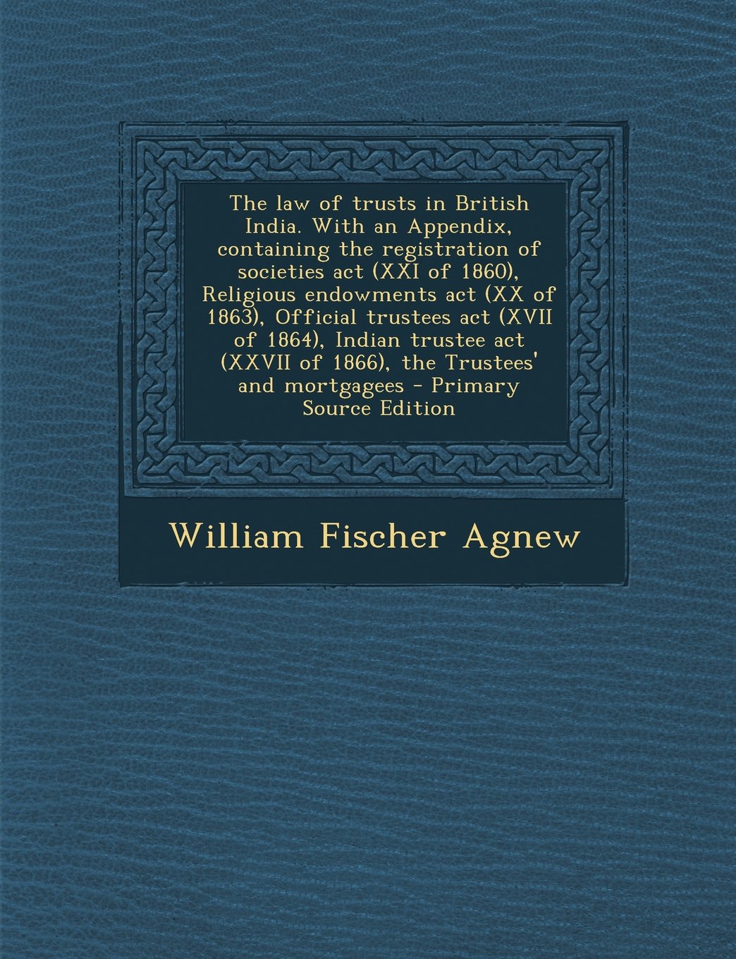 The Law of Trusts in British India. with an Appendix, Containing the Registration of Societies ACT (XXI of 1860), Religious Endowments ACT (XX of 1863 Politics & History