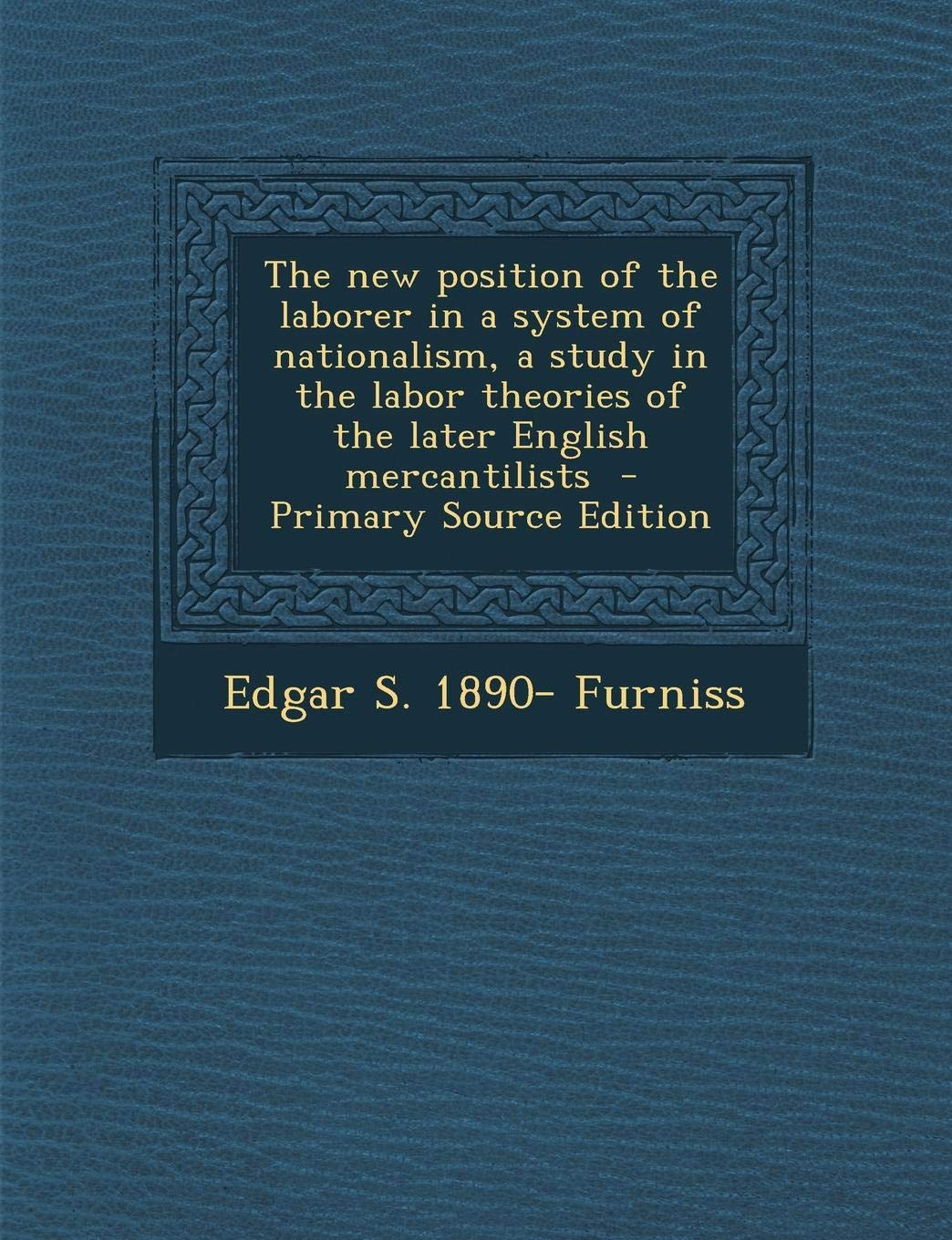 The New Position of the Laborer in a System of Nationalism, a Study in the Labor Theories of the Later English Mercantilists Politics & History