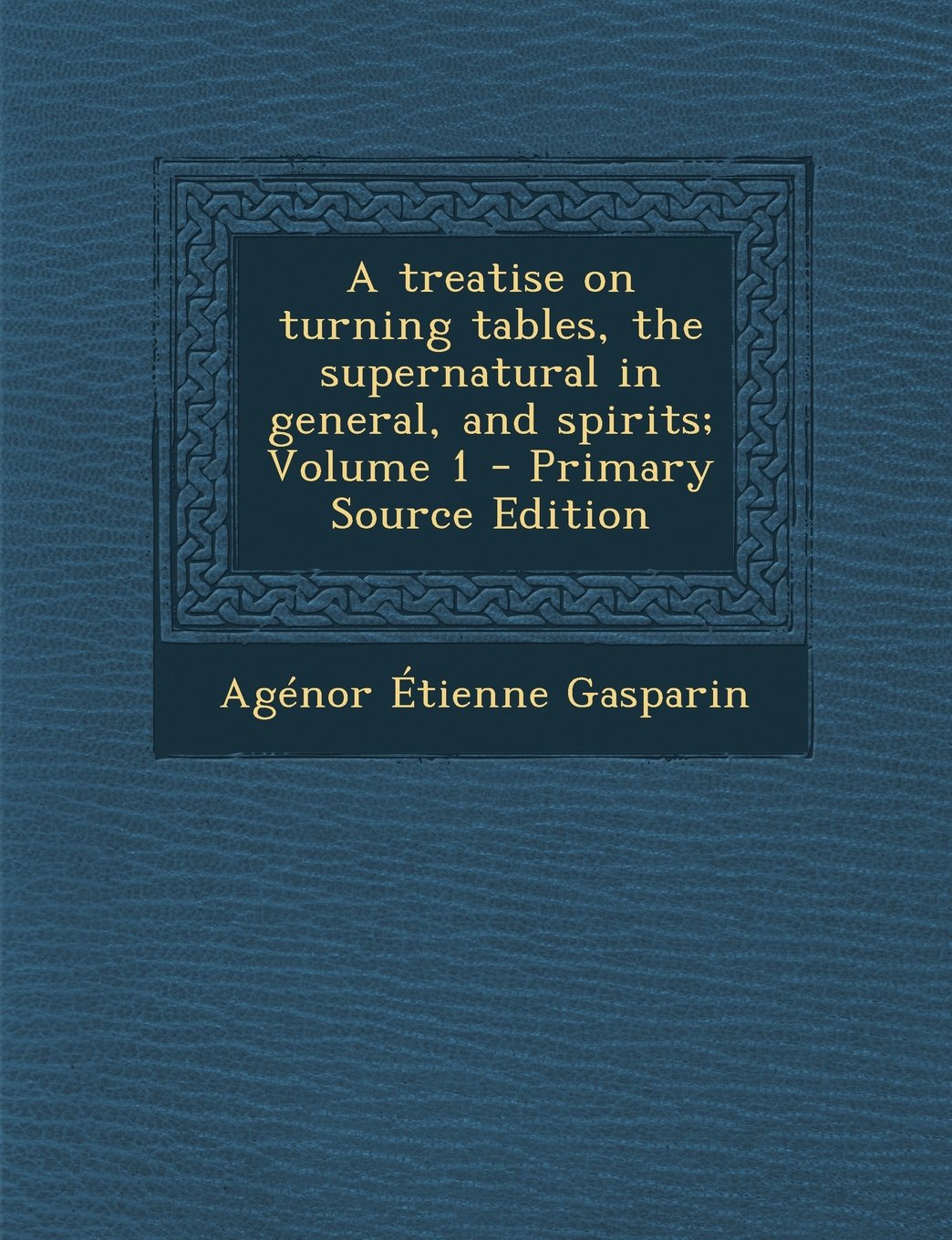 A treatise on turning tables, the supernatural in general, and spirits; Volume 1 Politics & History