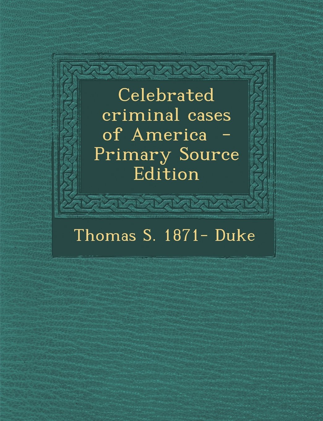 Celebrated Criminal Cases of America - Primary Source Edition Politics & History