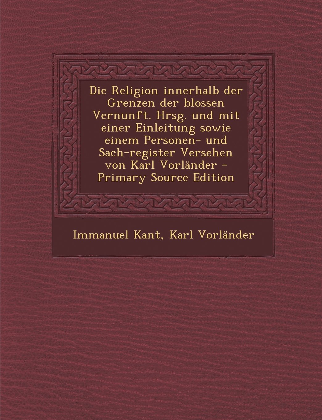Die Religion Innerhalb Der Grenzen Der Blossen Vernunft. Hrsg. Und Mit Einer Einleitung Sowie Einem Personen- Und Sach-Register Versehen Von Karl Vorlander Politics & History