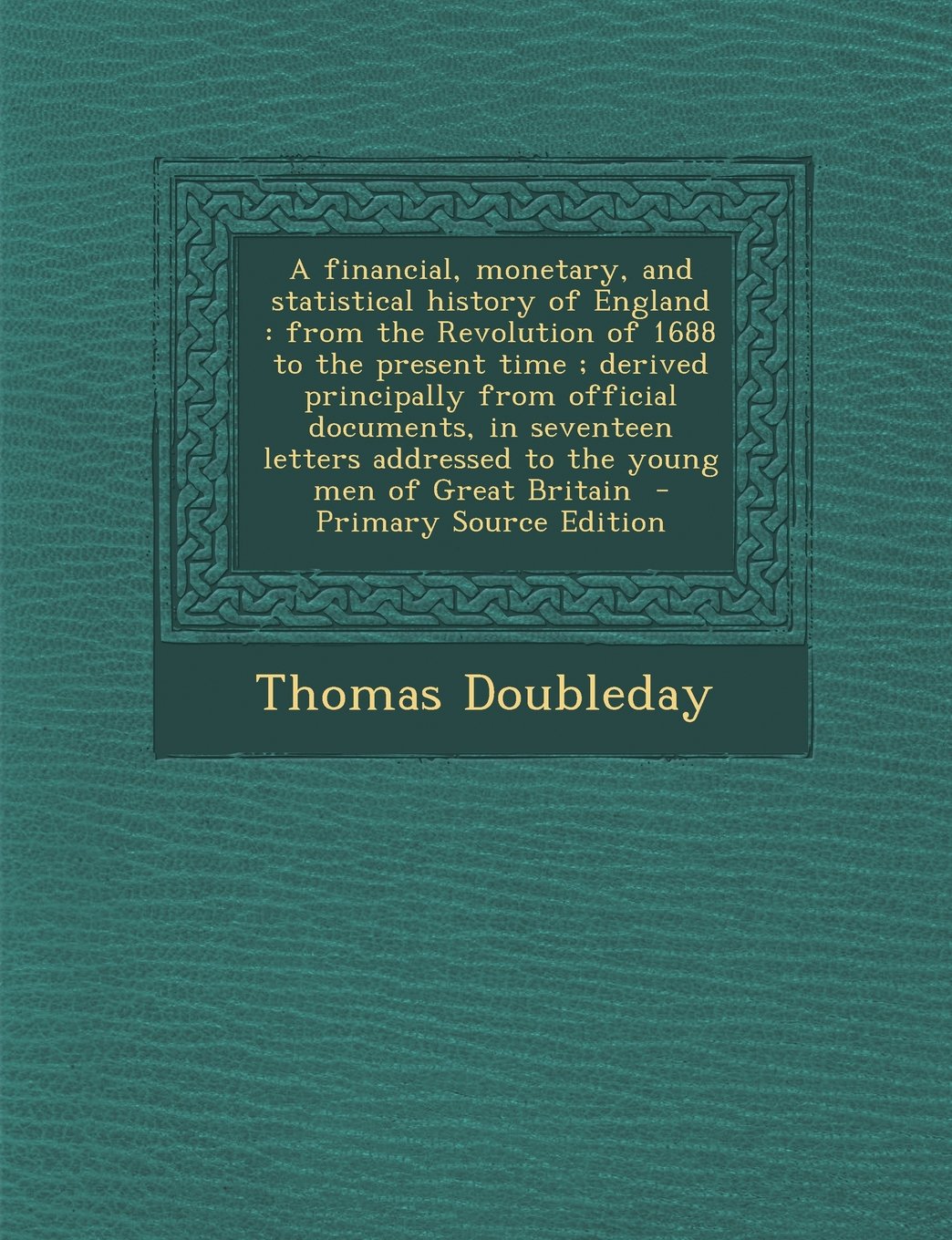 A Financial, Monetary, and Statistical History of England, from the Revolution of 1688 to the Present Time: Derived Principally from Official Docume Politics & History
