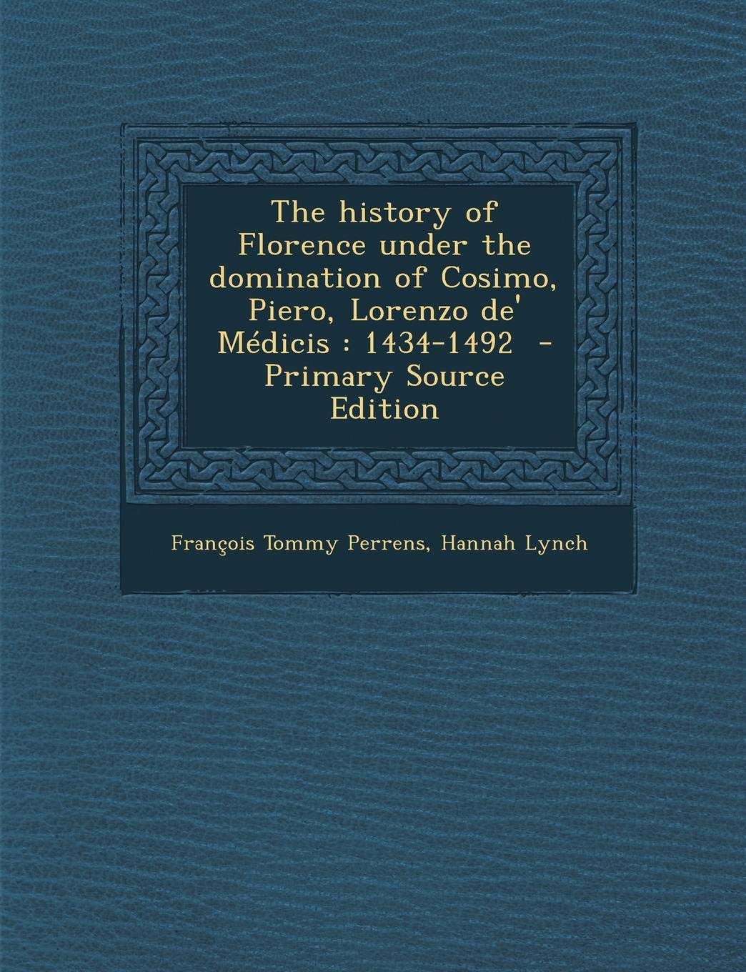 The History of Florence Under the Domination of Cosimo, Piero, Lorenzo de' Medicis, 1434-1492 Politics & History