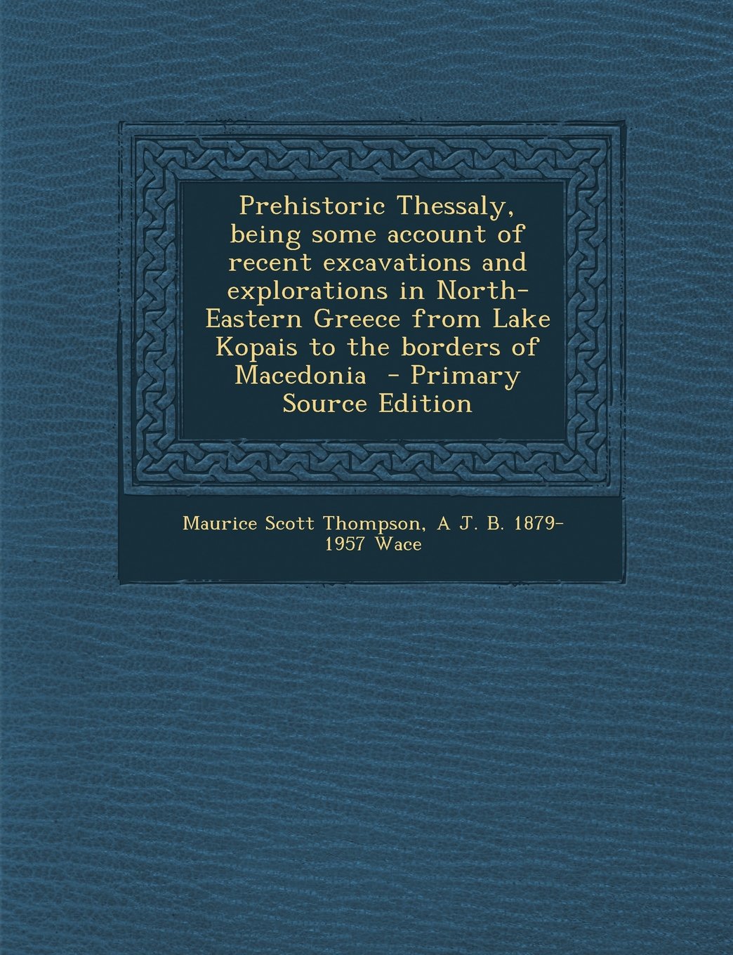 Prehistoric Thessaly, being some account of recent excavations and explorations in North-Eastern Greece from Lake Kopais to the borders of Macedonia Politics & History