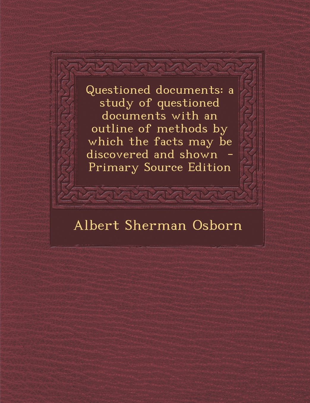Questioned Documents: A Study of Questioned Documents with an Outline of Methods by Which the Facts May Be Discovered and Shown - Primary So Politics & History