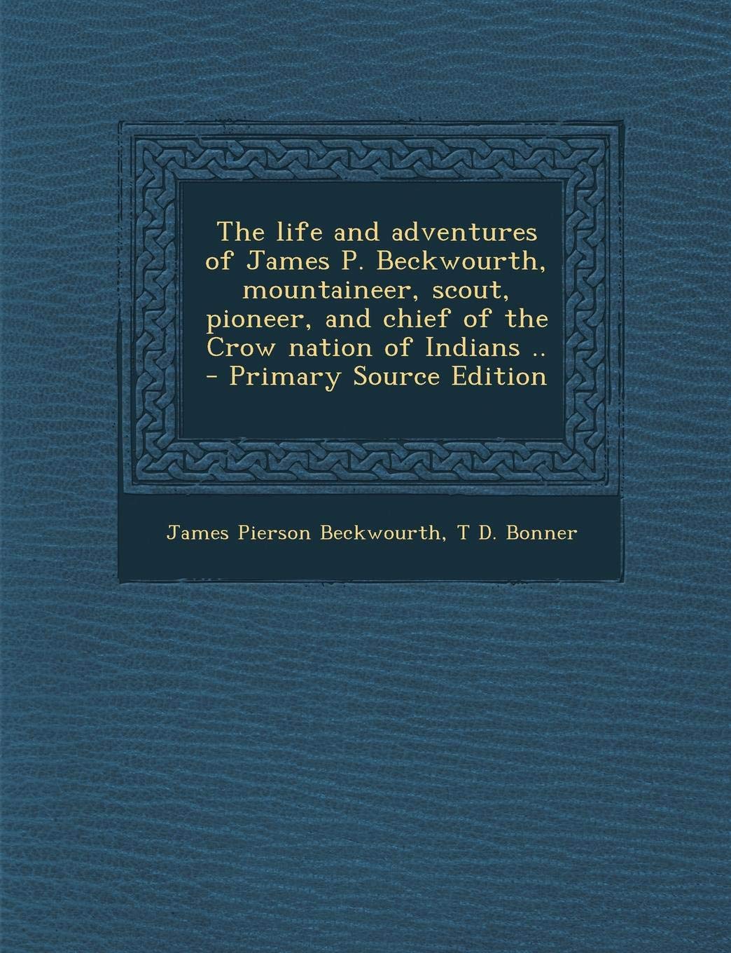 The Life and Adventures of James P. Beckwourth, Mountaineer, Scout, Pioneer, and Chief of the Crow Nation of Indians .. Memories