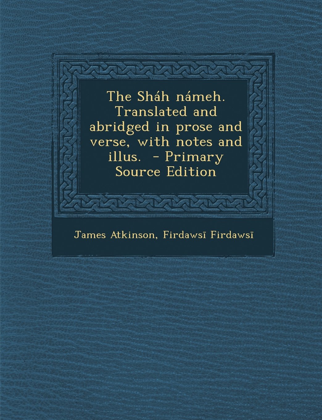 The Shah Nameh. Translated and Abridged in Prose and Verse, with Notes and Illus. Politics & History
