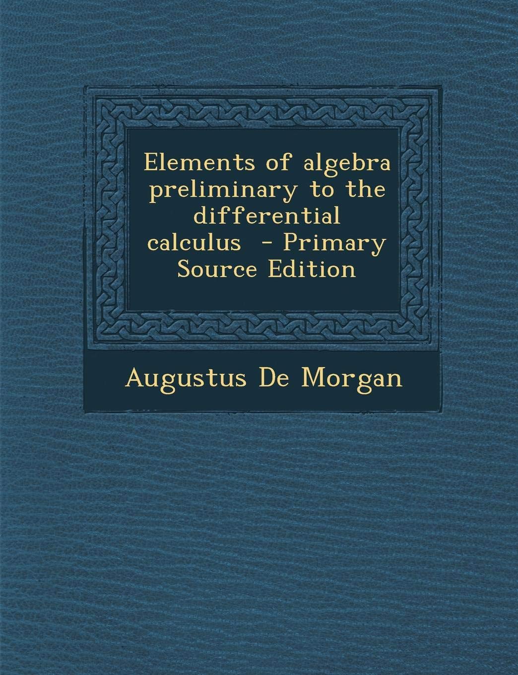 Elements of Algebra, Preliminary to the Differential Calculus Mathematics