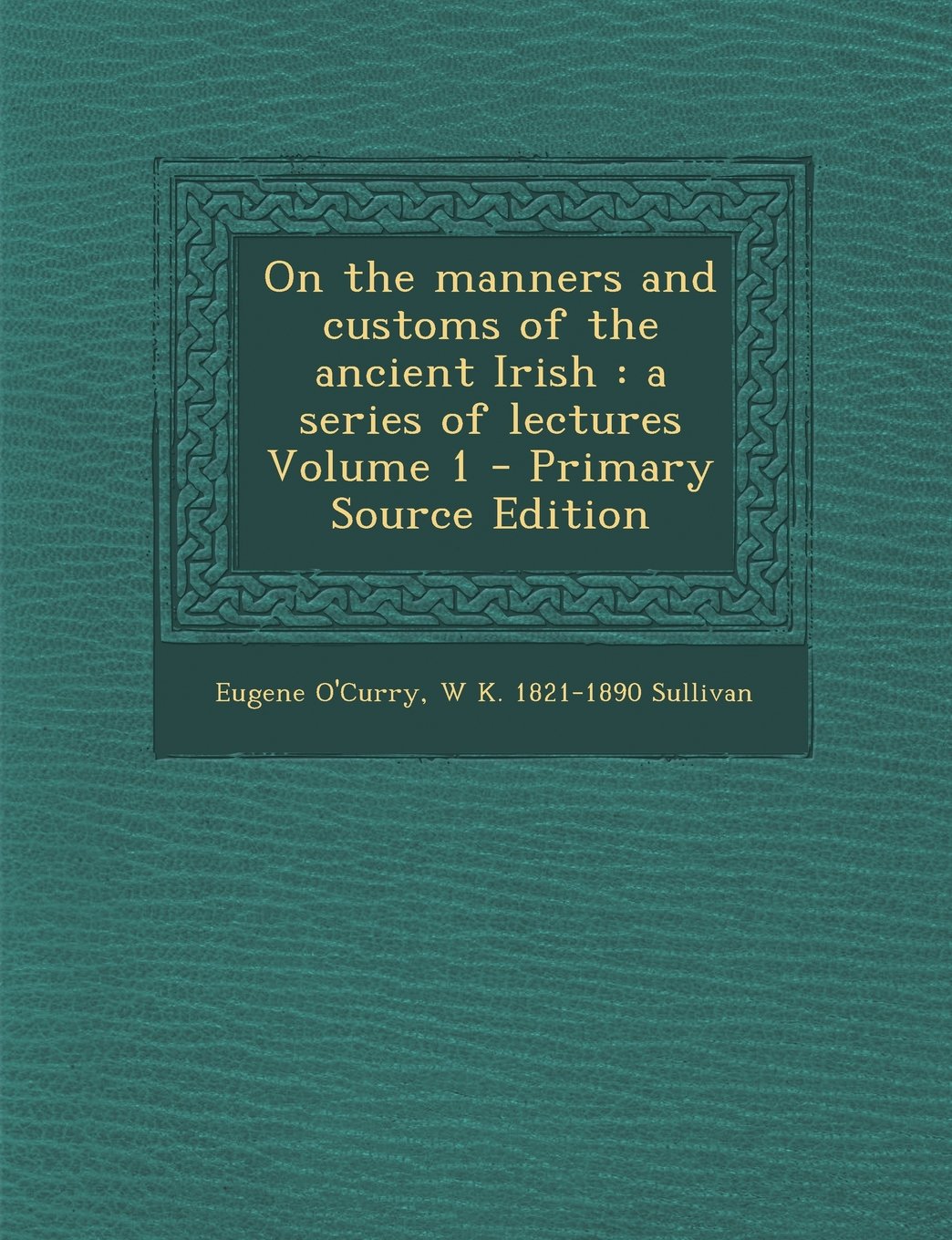 On the Manners and Customs of the Ancient Irish: A Series of Lectures Volume 1 - Primary Source Edition Leisure, Home & Garden