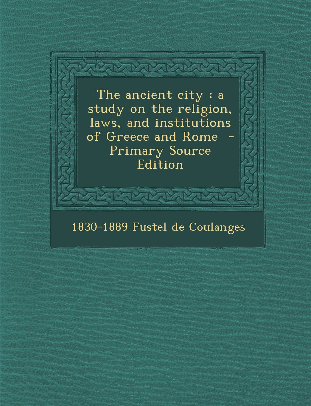 The Ancient City: A Study on the Religion, Laws, and Institutions of Greece and Rome - Primary Source Edition Politics & History
