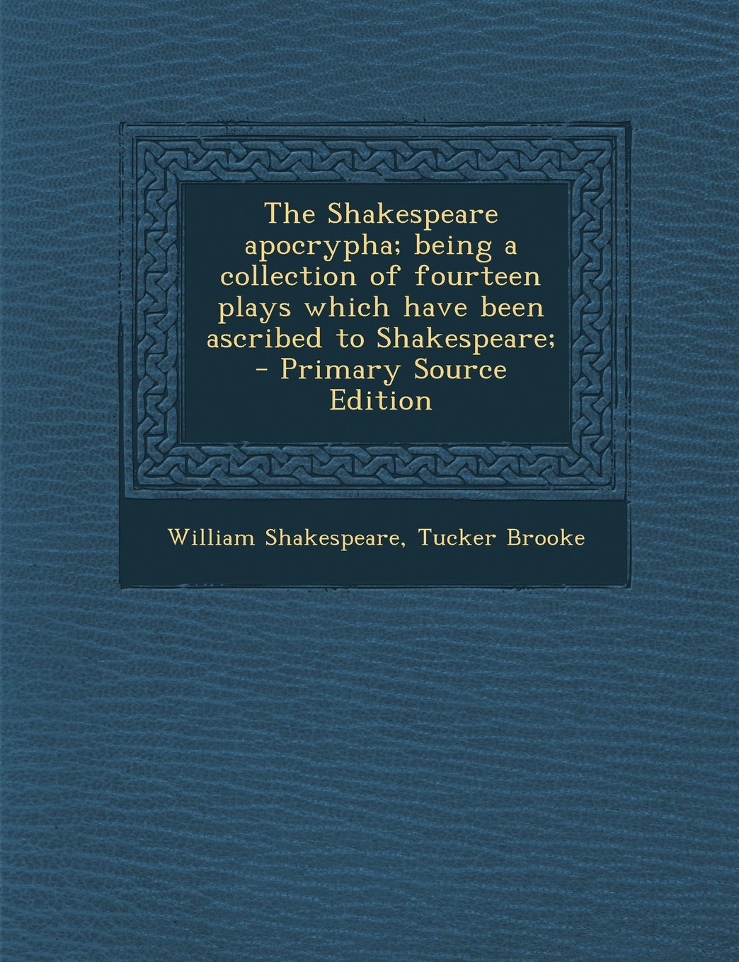 The Shakespeare Apocrypha: Being a Collection of Fourteen Plays Which Have Been Ascribed to Shakespeare Drama