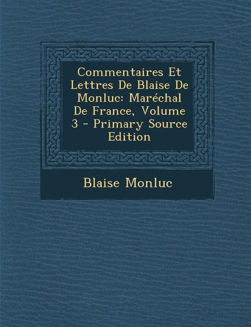 Commentaires Et Lettres De Blaise De Monluc: Marchal De France, Volume 3 Memories