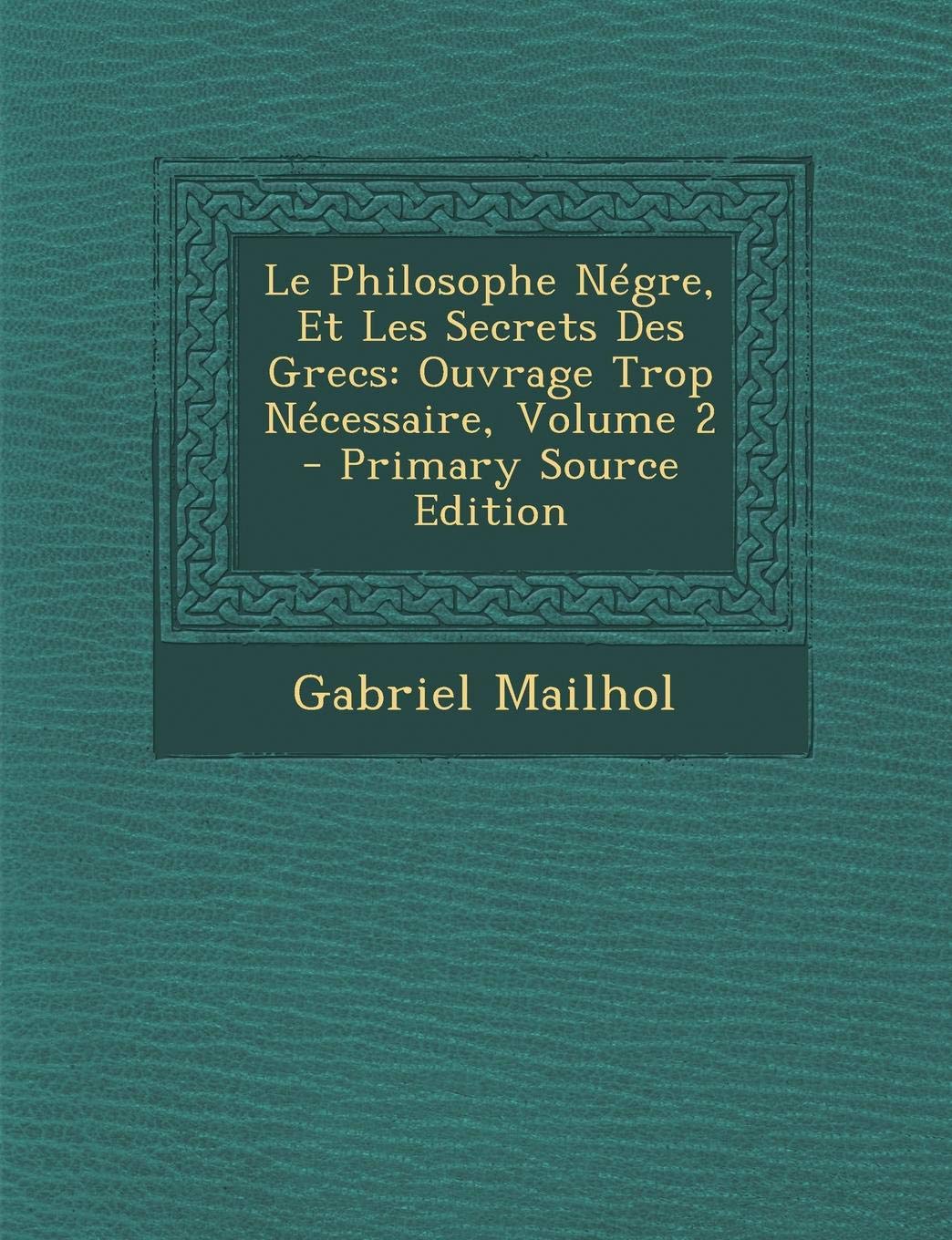 Le Philosophe N gre, Et Les Secrets Des Grecs: Ouvrage Trop N cessaire, Volume 2 Contemporary literature