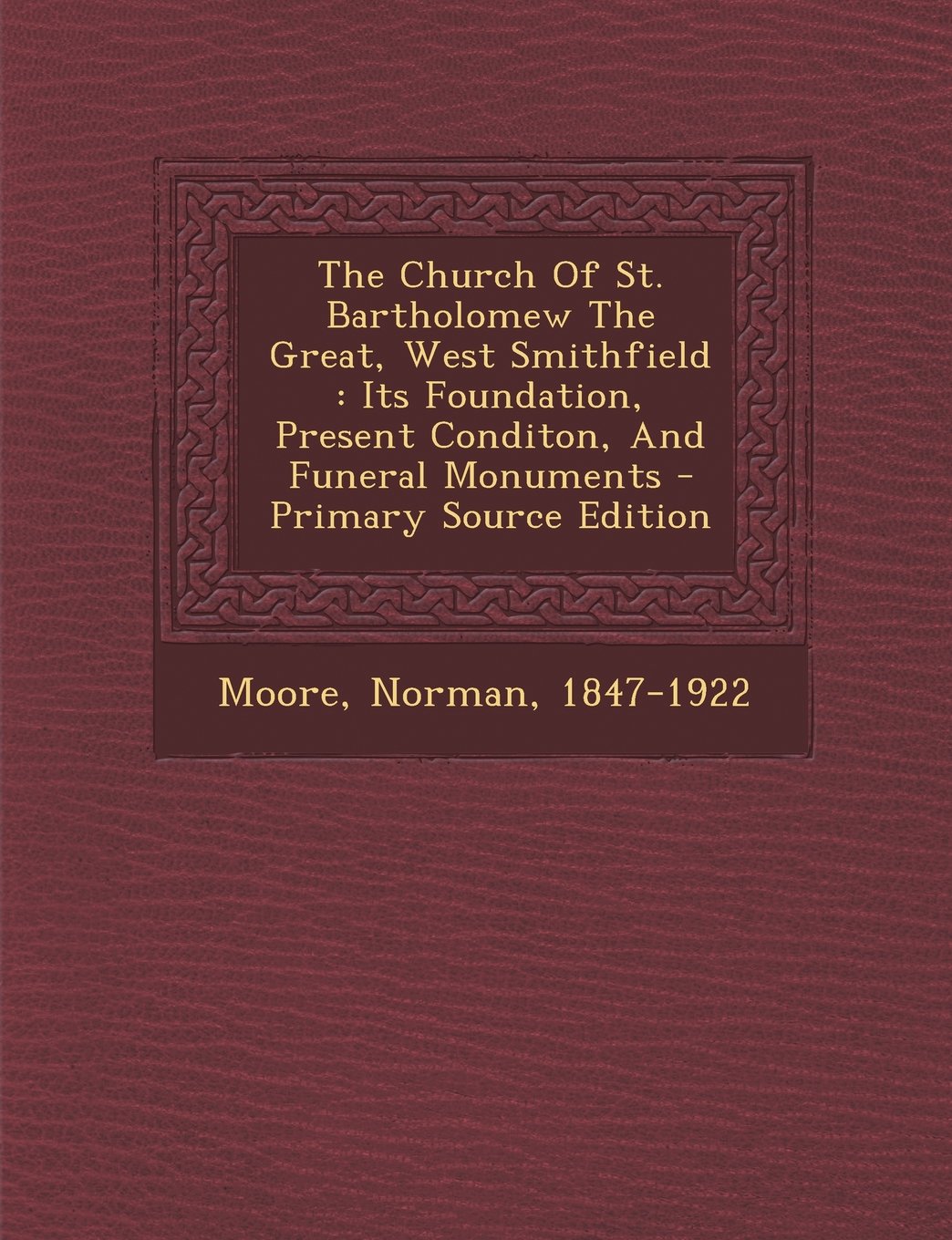 The Church of St. Bartholomew the Great, West Smithfield: Its Foundation, Present Conditon, and Funeral Monuments - Primary Source Edition Politics & History