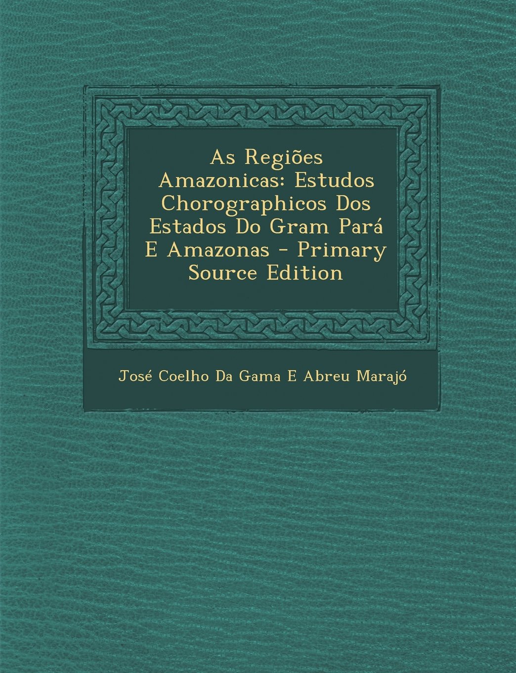 As Regioes Amazonicas: Estudos Chorographicos DOS Estados Do Gram Para E Amazonas - Primary Source Edition Politics & History