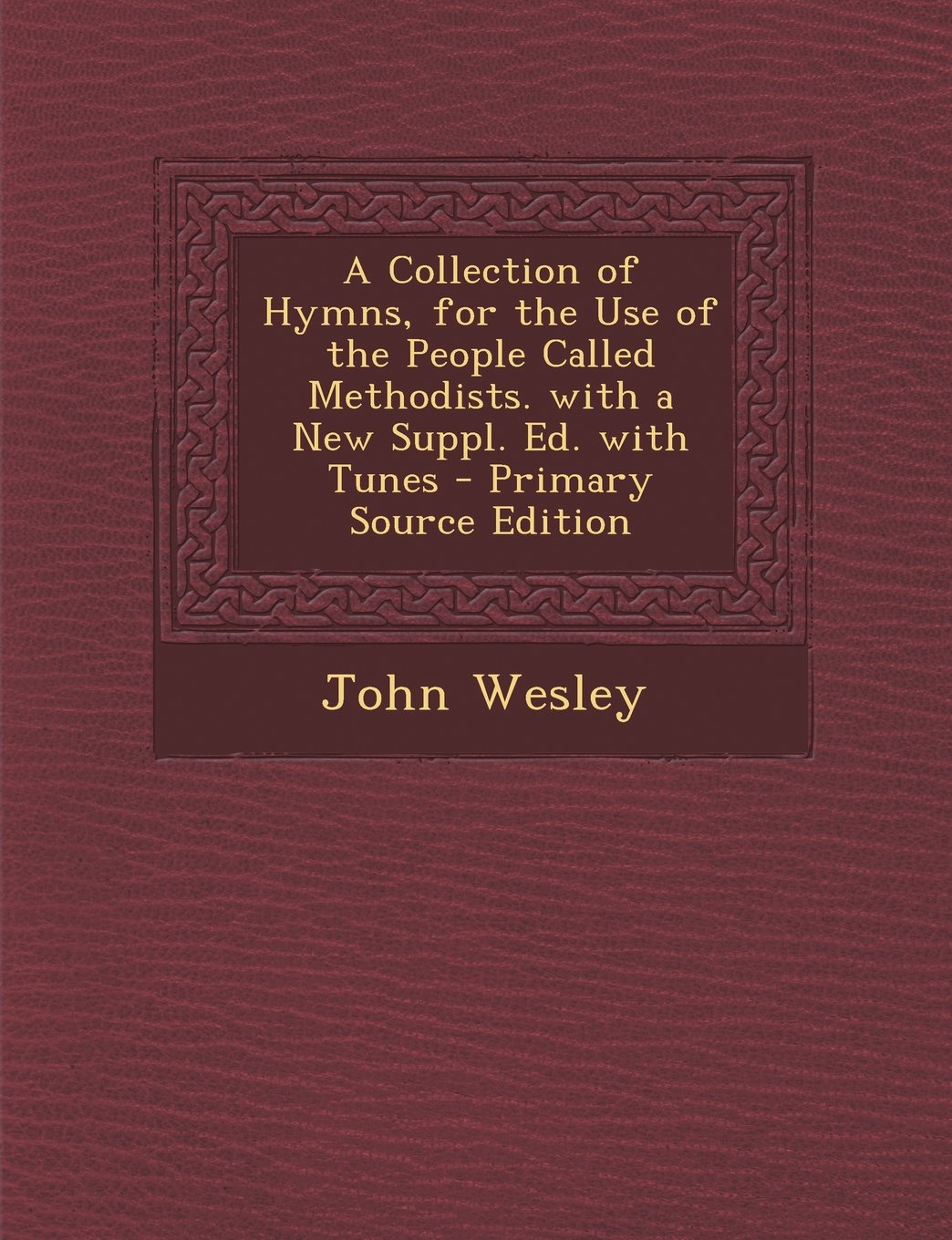 A Collection of Hymns, for the Use of the People Called Methodists. with a New Suppl. Ed. with Tunes - Primary Source Edition Politics & History