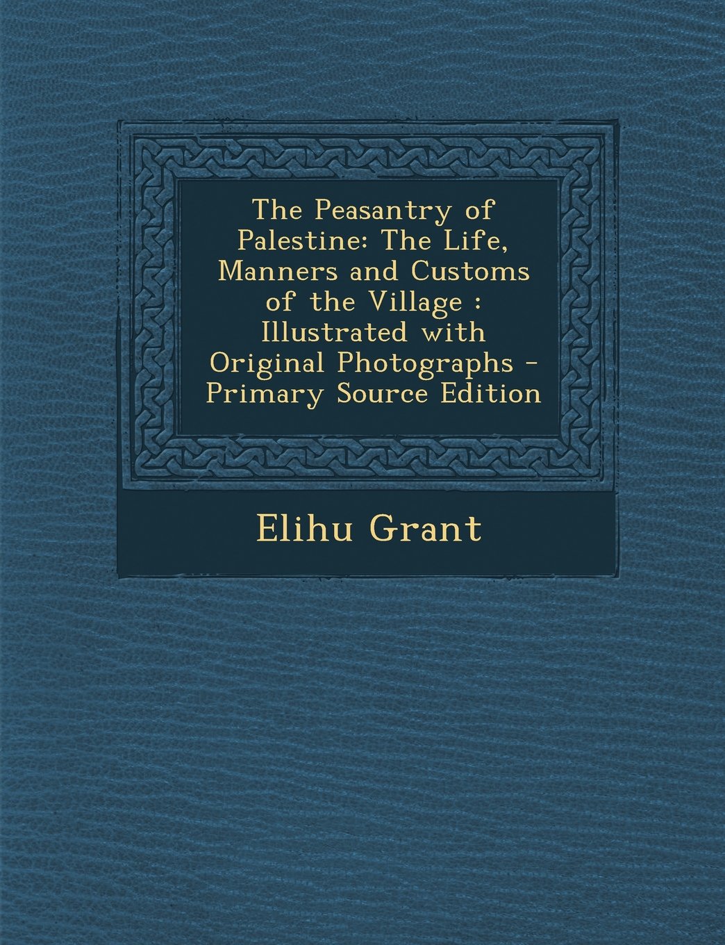The Peasantry of Palestine: The Life, Manners and Customs of the Village : Illustrated with Original Photographs Politics & History