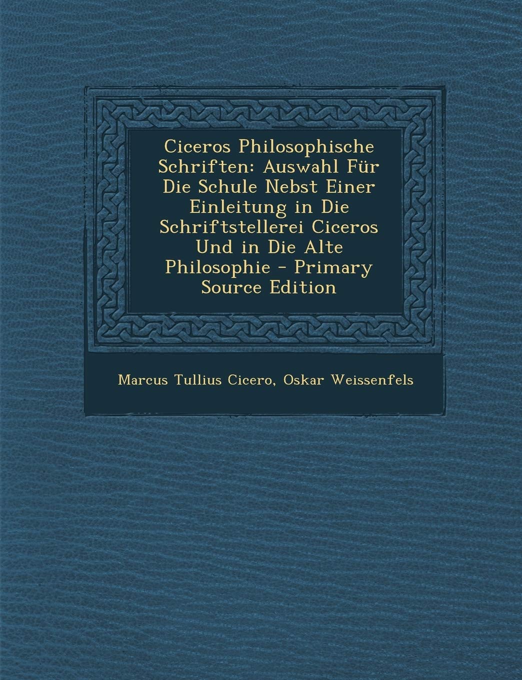 Ciceros Philosophische Schriften: Auswahl Fur Die Schule Nebst Einer Einleitung in Die Schriftstellerei Ciceros Und in Die Alte Philosophie - Primary Politics & History
