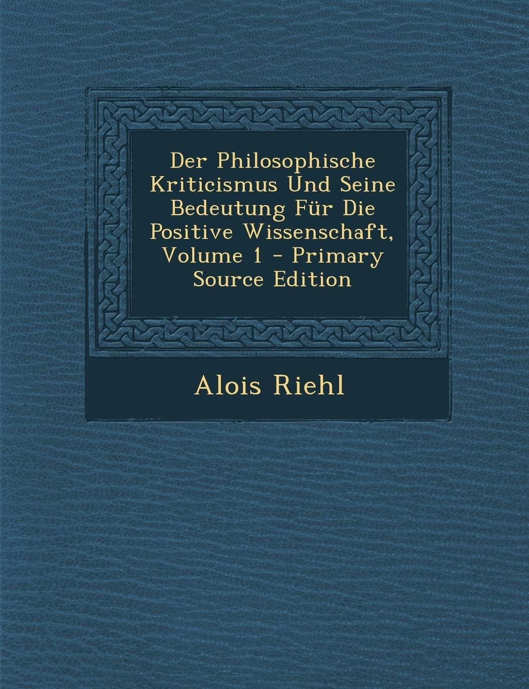 Der Philosophische Kriticismus Und Seine Bedeutung Fur Die Positive Wissenschaft, Volume 1 Philosophy